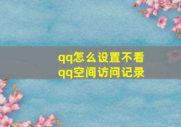 qq怎么设置不看qq空间访问记录