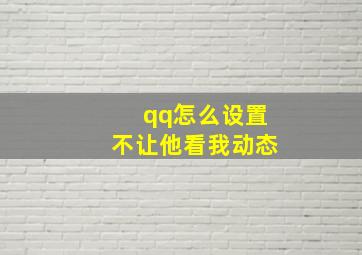 qq怎么设置不让他看我动态