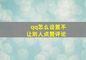 qq怎么设置不让别人点赞评论