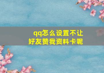 qq怎么设置不让好友赞我资料卡呢