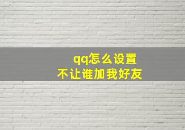 qq怎么设置不让谁加我好友