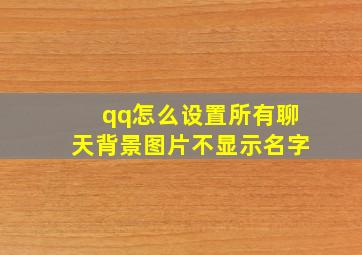 qq怎么设置所有聊天背景图片不显示名字