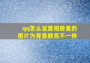 qq怎么设置相册里的图片为背景颜色不一样