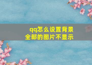 qq怎么设置背景全部的图片不显示