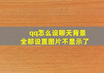 qq怎么设聊天背景全部设置图片不显示了