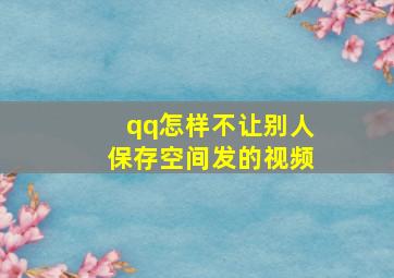 qq怎样不让别人保存空间发的视频