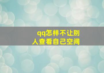 qq怎样不让别人查看自己空间