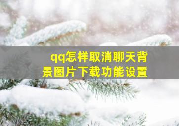 qq怎样取消聊天背景图片下载功能设置