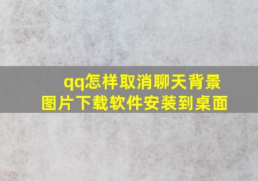 qq怎样取消聊天背景图片下载软件安装到桌面