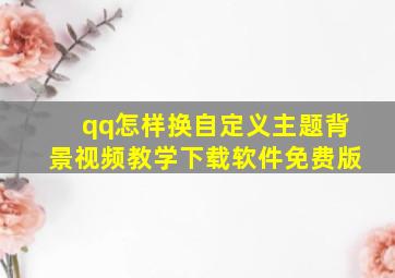 qq怎样换自定义主题背景视频教学下载软件免费版