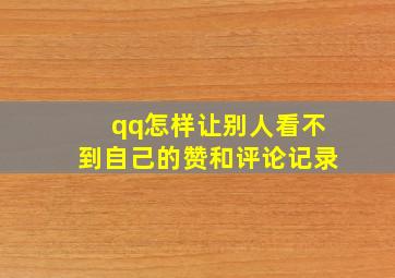 qq怎样让别人看不到自己的赞和评论记录