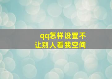 qq怎样设置不让别人看我空间