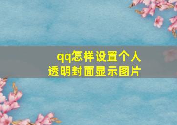 qq怎样设置个人透明封面显示图片