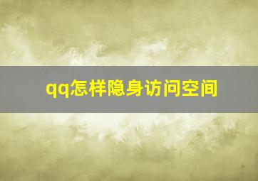 qq怎样隐身访问空间