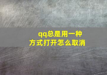 qq总是用一种方式打开怎么取消