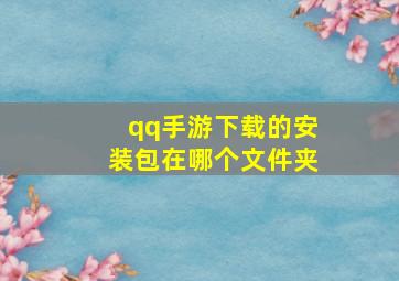 qq手游下载的安装包在哪个文件夹