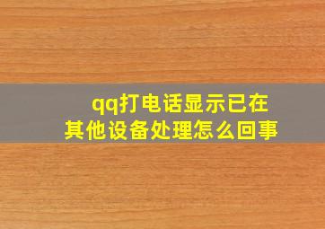 qq打电话显示已在其他设备处理怎么回事