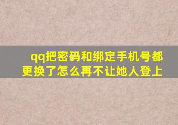 qq把密码和绑定手机号都更换了怎么再不让她人登上