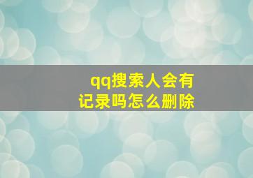 qq搜索人会有记录吗怎么删除