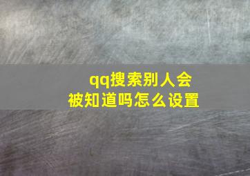 qq搜索别人会被知道吗怎么设置