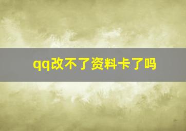 qq改不了资料卡了吗