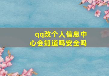 qq改个人信息中心会知道吗安全吗