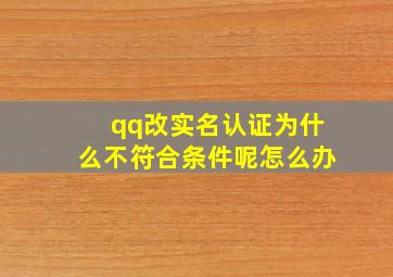 qq改实名认证为什么不符合条件呢怎么办