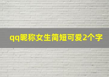 qq昵称女生简短可爱2个字