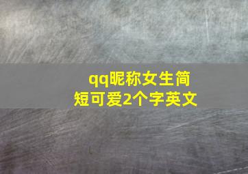 qq昵称女生简短可爱2个字英文