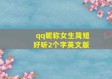 qq昵称女生简短好听2个字英文版