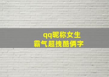 qq昵称女生霸气超拽酷俩字