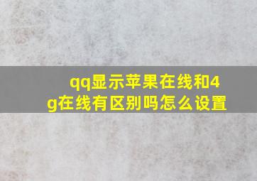 qq显示苹果在线和4g在线有区别吗怎么设置