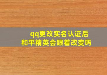 qq更改实名认证后和平精英会跟着改变吗