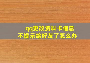 qq更改资料卡信息不提示给好友了怎么办