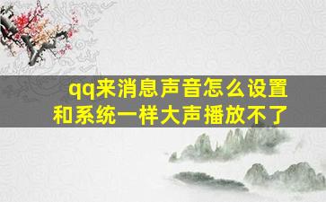 qq来消息声音怎么设置和系统一样大声播放不了