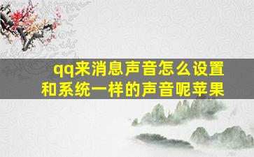 qq来消息声音怎么设置和系统一样的声音呢苹果