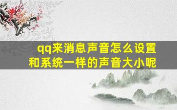 qq来消息声音怎么设置和系统一样的声音大小呢