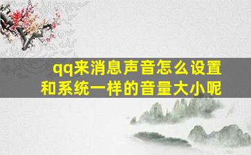 qq来消息声音怎么设置和系统一样的音量大小呢