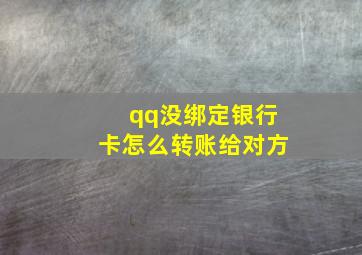 qq没绑定银行卡怎么转账给对方