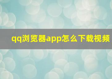 qq浏览器app怎么下载视频