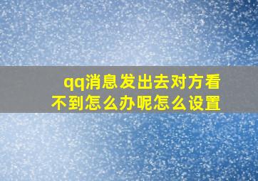 qq消息发出去对方看不到怎么办呢怎么设置