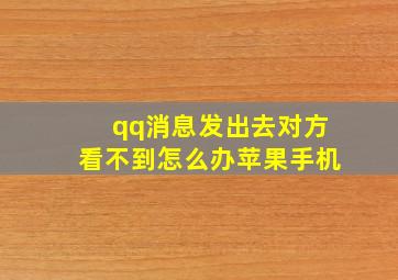 qq消息发出去对方看不到怎么办苹果手机