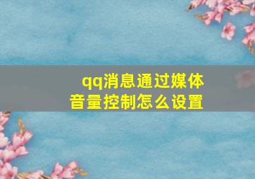 qq消息通过媒体音量控制怎么设置