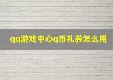 qq游戏中心q币礼券怎么用