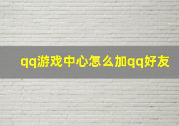 qq游戏中心怎么加qq好友