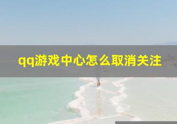 qq游戏中心怎么取消关注