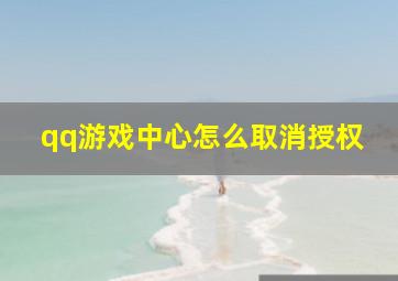 qq游戏中心怎么取消授权