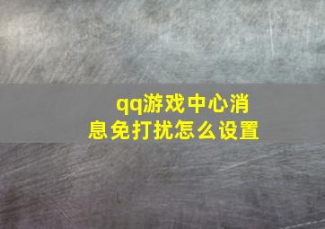 qq游戏中心消息免打扰怎么设置