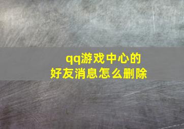 qq游戏中心的好友消息怎么删除