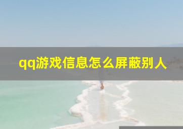 qq游戏信息怎么屏蔽别人